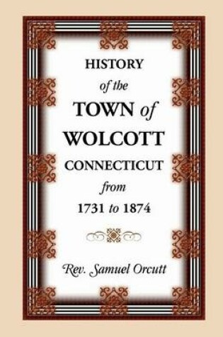 Cover of History of the Town of Wolcott, Connecticut, from 1731 to 1874, with an Account of the Centernary Meeting, September 10th and 11th, 1873; And with the
