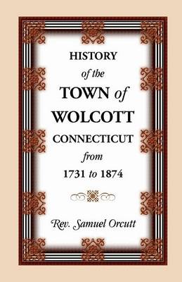 Book cover for History of the Town of Wolcott, Connecticut, from 1731 to 1874, with an Account of the Centernary Meeting, September 10th and 11th, 1873; And with the