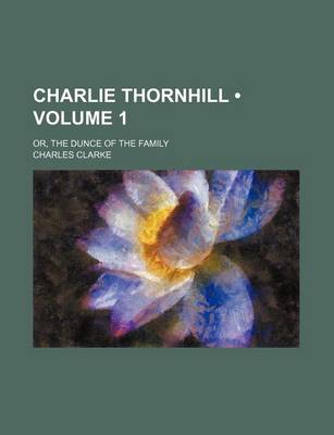 Book cover for Charlie Thornhill (Volume 1); Or, the Dunce of the Family