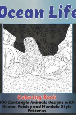 Cover of Ocean Life - Coloring Book - 100 Zentangle Animals Designs with Henna, Paisley and Mandala Style Patterns