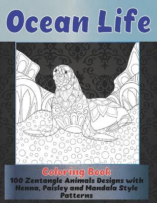 Book cover for Ocean Life - Coloring Book - 100 Zentangle Animals Designs with Henna, Paisley and Mandala Style Patterns