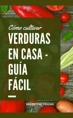 Book cover for Cómo cultivar verduras en casa - Guía fácil