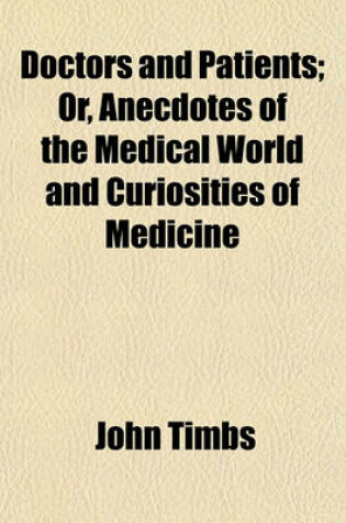 Cover of Doctors and Patients, Or, Anecdotes of the Medical World and Curiosities of Medicine; Or, Anecdotes of the Medical World and Curiosities of Medicine