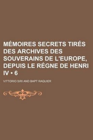 Cover of Memoires Secrets Tires Des Archives Des Souverains de L'Europe, Depuis Le Regne de Henri IV (6)