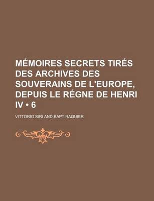 Book cover for Memoires Secrets Tires Des Archives Des Souverains de L'Europe, Depuis Le Regne de Henri IV (6)