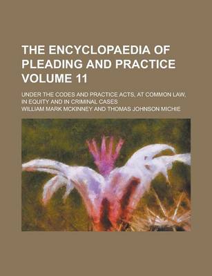 Book cover for The Encyclopaedia of Pleading and Practice; Under the Codes and Practice Acts, at Common Law, in Equity and in Criminal Cases Volume 11