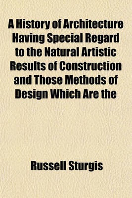 Book cover for A History of Architecture Having Special Regard to the Natural Artistic Results of Construction and Those Methods of Design Which Are the