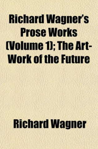 Cover of Richard Wagner's Prose Works (Volume 1); The Art-Work of the Future