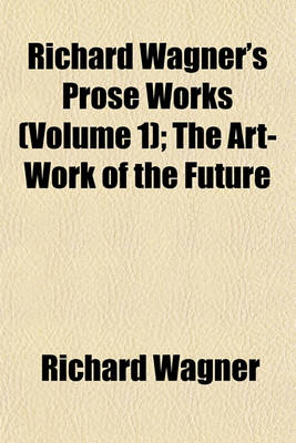 Book cover for Richard Wagner's Prose Works (Volume 1); The Art-Work of the Future