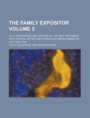 Book cover for The Family Expositor; Or, a Paraphrase and Version of the New Testament; With Critical Notes, and a Practical Improvement of Each Section ... Volume 5