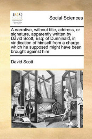 Cover of A narrative, without title, address, or signature, apparently written by David Scott, Esq; of Dunninald, in vindication of himself from a charge which he supposed might have been brought against him