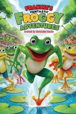 Cover of Frankie's Fantastic Froggy Adventures A Joyful Journey Through the Lily Pads"