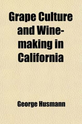 Cover of Grape Culture and Wine-Making in California; A Practical Manual for the Grape-Grower and Wine-Maker