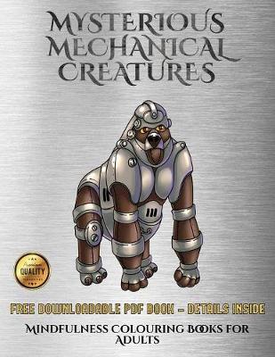 Cover of Mindfulness Colouring Books for Adults (Mysterious Mechanical Creatures)