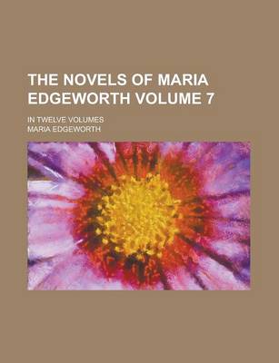Book cover for The Novels of Maria Edgeworth; In Twelve Volumes Volume 7