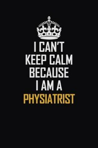 Cover of I Can't Keep Calm Because I Am A Physiatrist