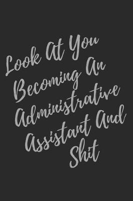 Book cover for Look At You Becoming An Administrative Assistant And Shit
