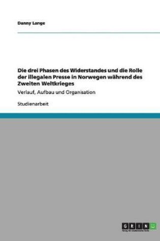 Cover of Die drei Phasen des Widerstandes und die Rolle der illegalen Presse in Norwegen wahrend des Zweiten Weltkrieges