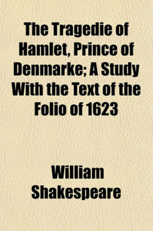 Cover of The Tragedie of Hamlet, Prince of Denmarke; A Study with the Text of the Folio of 1623