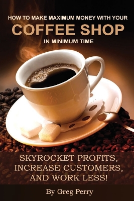 Book cover for How to Make Maximum Money with Your Coffee Shop in Minimum Time