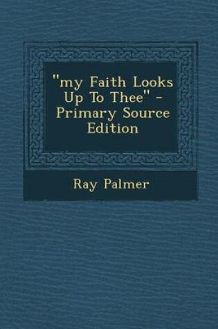 Cover of My Faith Looks Up to Thee - Primary Source Edition