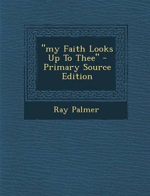 Book cover for My Faith Looks Up to Thee - Primary Source Edition