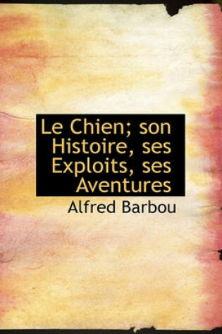 Cover of Le Chien; Son Histoire, Ses Exploits, Ses Aventures