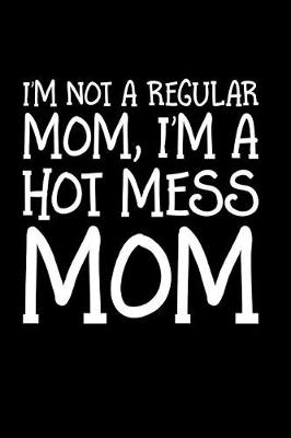 Book cover for I'm Not A Regular Mom I'm A Hot Mess Mom