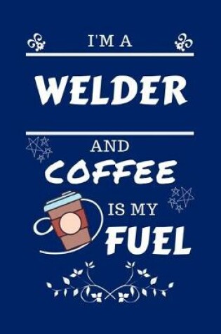 Cover of I'm A Welder And Coffee Is My Fuel