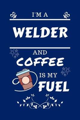 Book cover for I'm A Welder And Coffee Is My Fuel