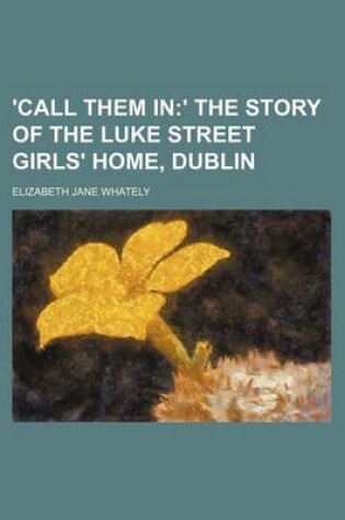 Cover of 'Call Them In; ' the Story of the Luke Street Girls' Home, Dublin