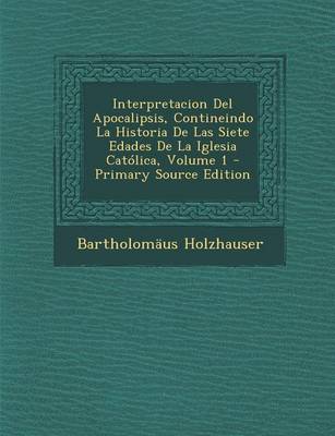 Book cover for Interpretacion del Apocalipsis, Contineindo La Historia de Las Siete Edades de La Iglesia Catolica, Volume 1 - Primary Source Edition