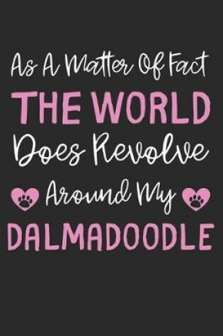 Cover of As A Matter Of Fact The World Does Revolve Around My Dalmadoodle