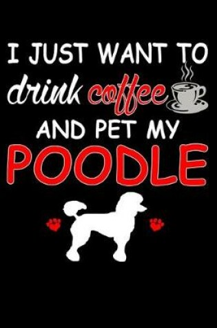 Cover of I Just Want To Drink Coffee And Pet My Poodle