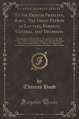 Book cover for To Sir Francis Freeling, Bart;, the Great Patron of Letters, Foreign, General, and Twopenny, Vol. 1