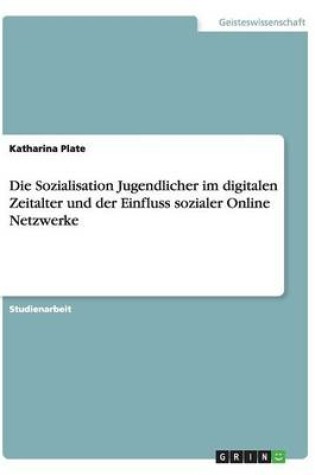Cover of Die Sozialisation Jugendlicher im digitalen Zeitalter und der Einfluss sozialer Online Netzwerke