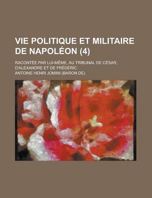 Book cover for Vie Politique Et Militaire de Napoleon; Racontee Par Lui-Meme, Au Tribunal de Cesar, D'Alexandre Et de Frederic (4)