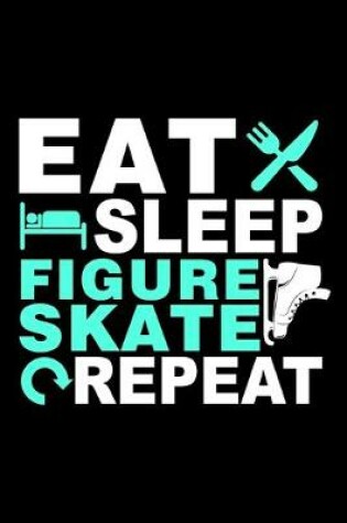 Cover of Eat Sleep Figure Skate Repeat