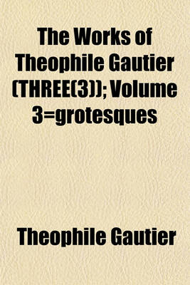 Book cover for The Works of Theophile Gautier (Three(3)); Volume 3=grotesques
