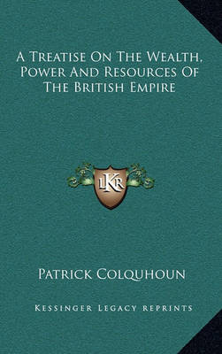 Book cover for A Treatise on the Wealth, Power and Resources of the British Empire