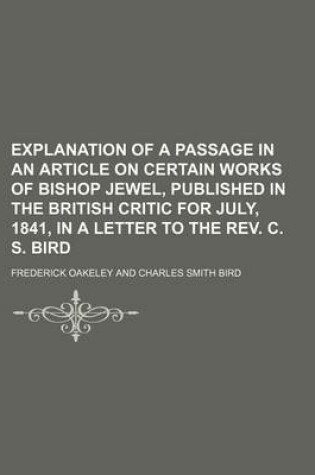 Cover of Explanation of a Passage in an Article on Certain Works of Bishop Jewel, Published in the British Critic for July, 1841, in a Letter to the REV. C. S. Bird