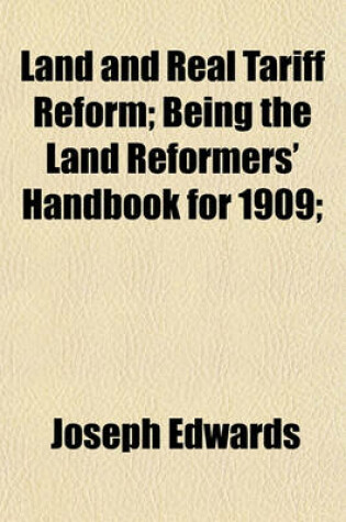 Cover of Land and Real Tariff Reform; Being the Land Reformers' Handbook for 1909;