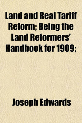 Book cover for Land and Real Tariff Reform; Being the Land Reformers' Handbook for 1909;