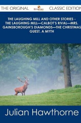 Cover of The Laughing Mill and Other Stories - The Laughing Mill-Calbot's Rival-Mrs. Gainsborough's Diamonds-The Christmas Guest. a Myth - The Original Classic