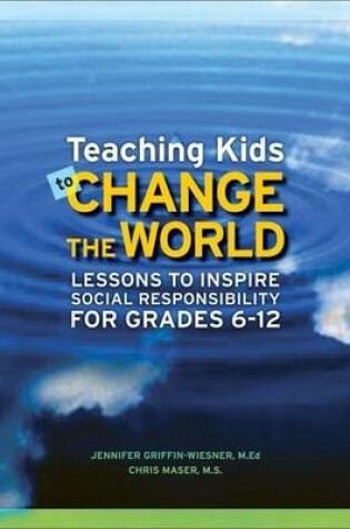 Cover of Teaching Kids to Change the World: Lessons to Inspire Social Responsibility for Grades 6-12