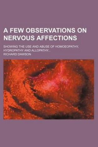 Cover of A Few Observations on Nervous Affections; Showing the Use and Abuse of Homoeopathy, Hydropathy and Allopathy