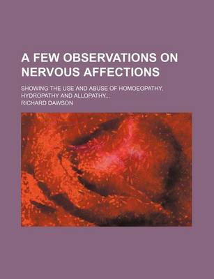 Book cover for A Few Observations on Nervous Affections; Showing the Use and Abuse of Homoeopathy, Hydropathy and Allopathy