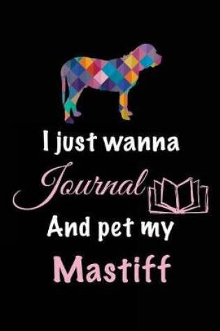 Cover of I Just Wanna Journal And Pet My Mastiff