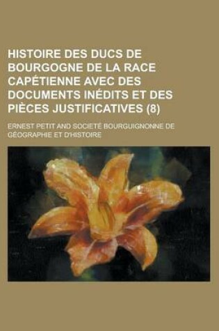 Cover of Histoire Des Ducs de Bourgogne de La Race Capetienne Avec Des Documents Inedits Et Des Pieces Justificatives (8 )