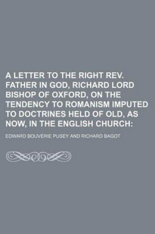 Cover of A Letter to the Right REV. Father in God, Richard Lord Bishop of Oxford, on the Tendency to Romanism Imputed to Doctrines Held of Old, as Now, in the English Church;